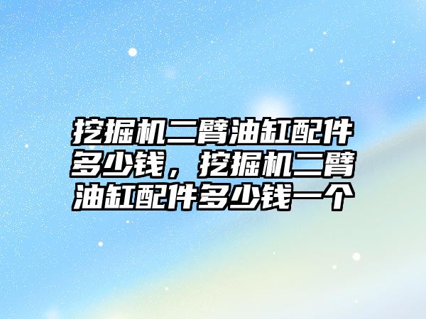 挖掘機(jī)二臂油缸配件多少錢，挖掘機(jī)二臂油缸配件多少錢一個(gè)