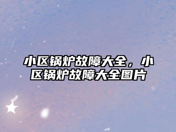 小區(qū)鍋爐故障大全，小區(qū)鍋爐故障大全圖片