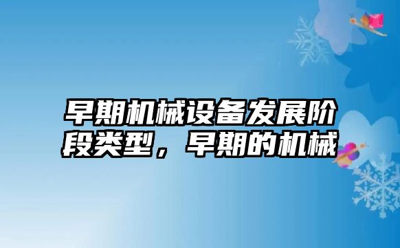 早期機械設備發(fā)展階段類型，早期的機械