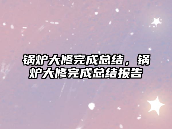 鍋爐大修完成總結(jié)，鍋爐大修完成總結(jié)報告