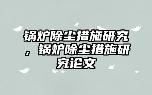 鍋爐除塵措施研究，鍋爐除塵措施研究論文