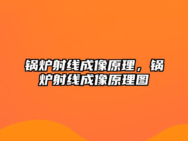 鍋爐射線成像原理，鍋爐射線成像原理圖
