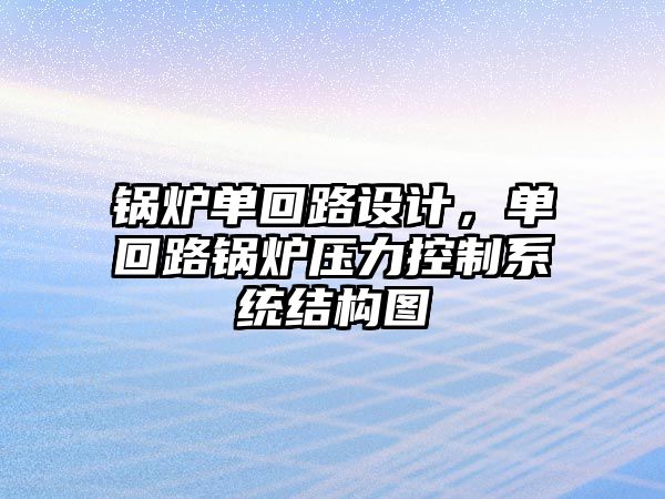 鍋爐單回路設(shè)計，單回路鍋爐壓力控制系統(tǒng)結(jié)構(gòu)圖