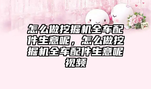 怎么做挖掘機全車配件生意呢，怎么做挖掘機全車配件生意呢視頻