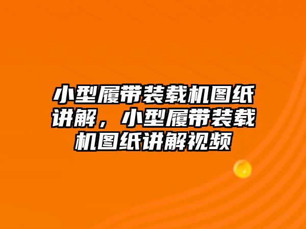 小型履帶裝載機圖紙講解，小型履帶裝載機圖紙講解視頻