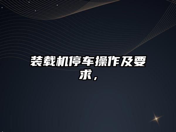 裝載機停車操作及要求，
