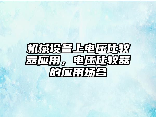 機械設(shè)備上電壓比較器應(yīng)用，電壓比較器的應(yīng)用場合