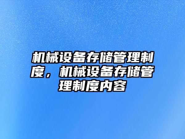 機(jī)械設(shè)備存儲(chǔ)管理制度，機(jī)械設(shè)備存儲(chǔ)管理制度內(nèi)容