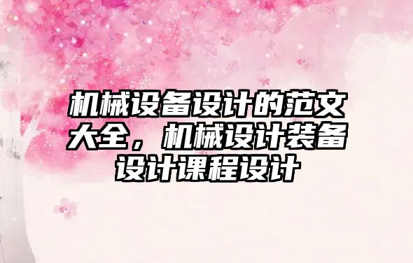 機械設備設計的范文大全，機械設計裝備設計課程設計