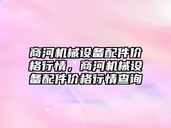 商河機械設(shè)備配件價格行情，商河機械設(shè)備配件價格行情查詢