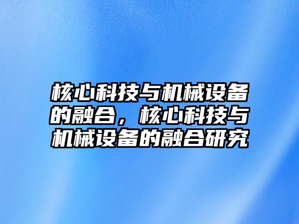 核心科技與機械設(shè)備的融合，核心科技與機械設(shè)備的融合研究
