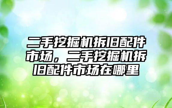 二手挖掘機拆舊配件市場，二手挖掘機拆舊配件市場在哪里