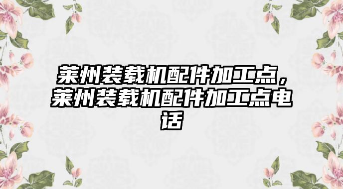 萊州裝載機(jī)配件加工點(diǎn)，萊州裝載機(jī)配件加工點(diǎn)電話