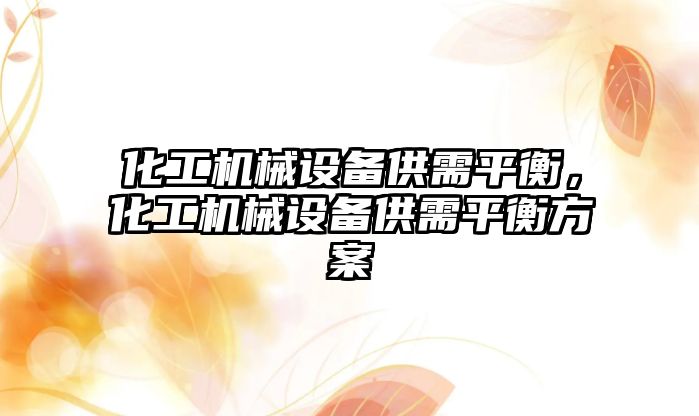 化工機械設(shè)備供需平衡，化工機械設(shè)備供需平衡方案