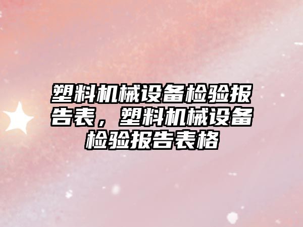 塑料機械設備檢驗報告表，塑料機械設備檢驗報告表格
