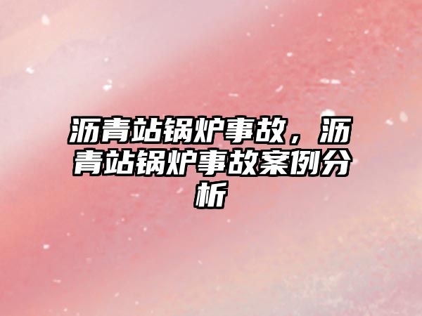 瀝青站鍋爐事故，瀝青站鍋爐事故案例分析
