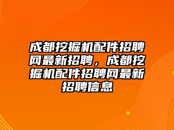成都挖掘機配件招聘網(wǎng)最新招聘，成都挖掘機配件招聘網(wǎng)最新招聘信息