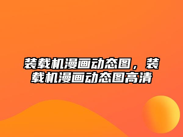 裝載機漫畫動態(tài)圖，裝載機漫畫動態(tài)圖高清