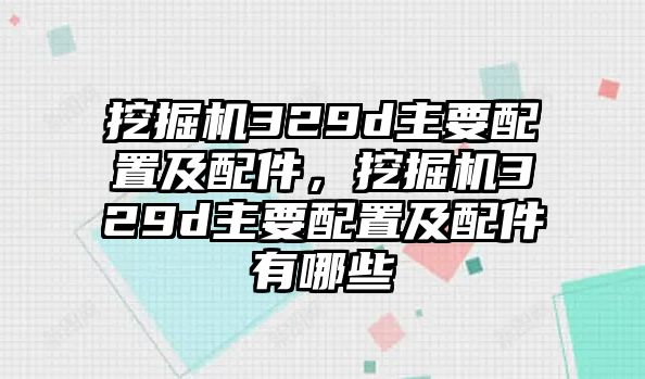 挖掘機(jī)329d主要配置及配件，挖掘機(jī)329d主要配置及配件有哪些