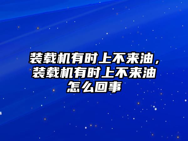 裝載機(jī)有時(shí)上不來油，裝載機(jī)有時(shí)上不來油怎么回事