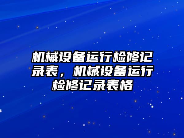機(jī)械設(shè)備運行檢修記錄表，機(jī)械設(shè)備運行檢修記錄表格