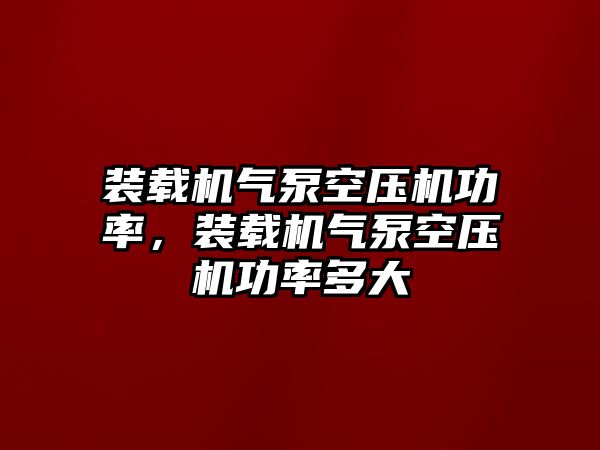 裝載機(jī)氣泵空壓機(jī)功率，裝載機(jī)氣泵空壓機(jī)功率多大