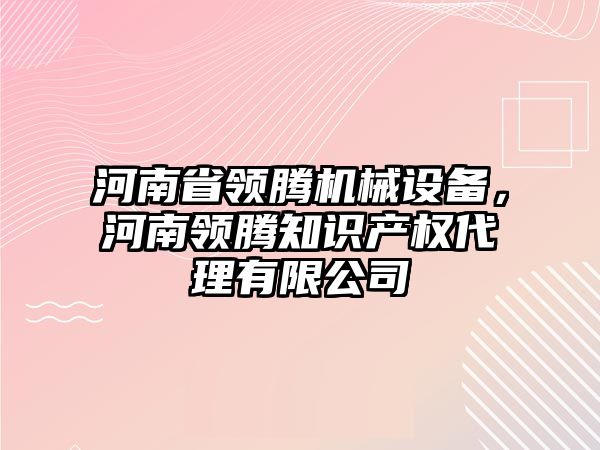 河南省領(lǐng)騰機(jī)械設(shè)備，河南領(lǐng)騰知識(shí)產(chǎn)權(quán)代理有限公司
