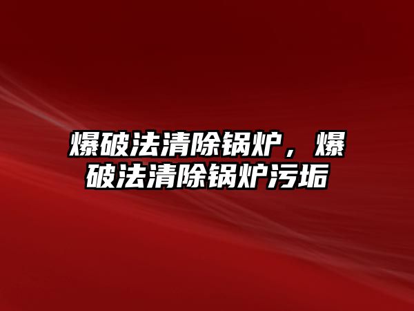 爆破法清除鍋爐，爆破法清除鍋爐污垢