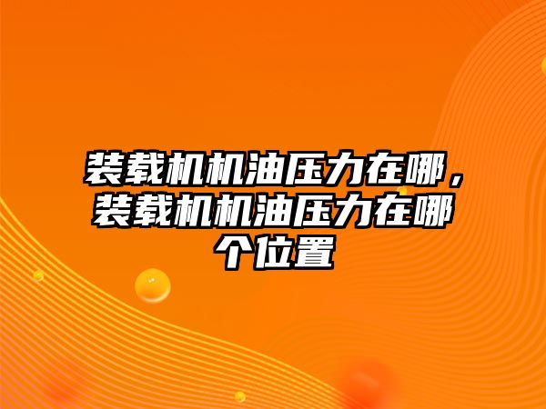 裝載機機油壓力在哪，裝載機機油壓力在哪個位置