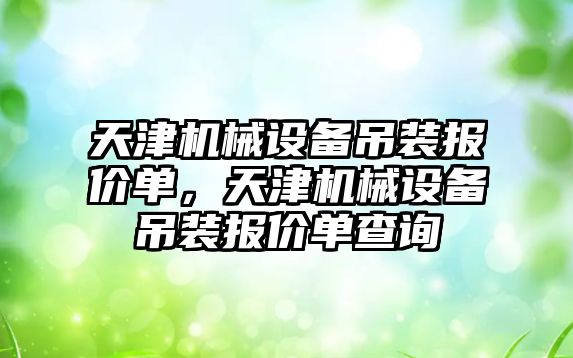 天津機(jī)械設(shè)備吊裝報價單，天津機(jī)械設(shè)備吊裝報價單查詢