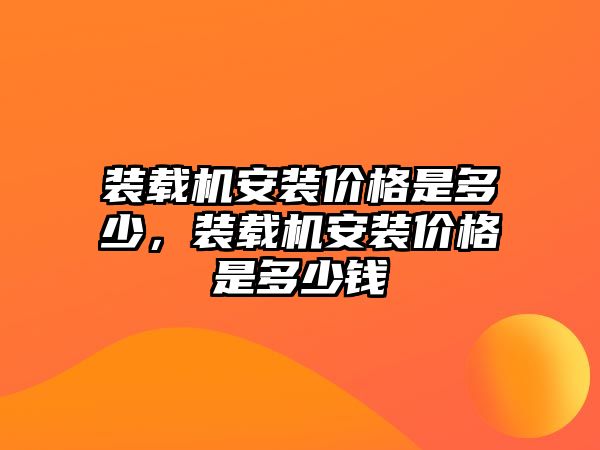 裝載機安裝價格是多少，裝載機安裝價格是多少錢