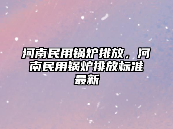 河南民用鍋爐排放，河南民用鍋爐排放標(biāo)準(zhǔn)最新