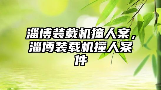 淄博裝載機(jī)撞人案，淄博裝載機(jī)撞人案件
