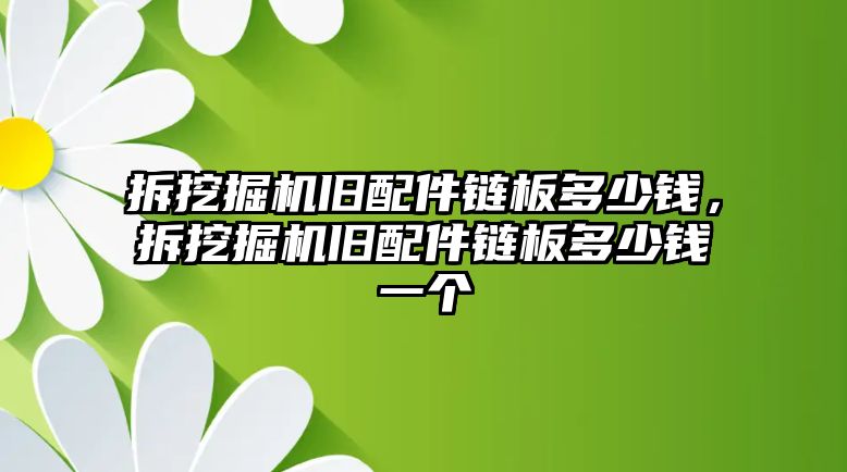 拆挖掘機(jī)舊配件鏈板多少錢，拆挖掘機(jī)舊配件鏈板多少錢一個(gè)