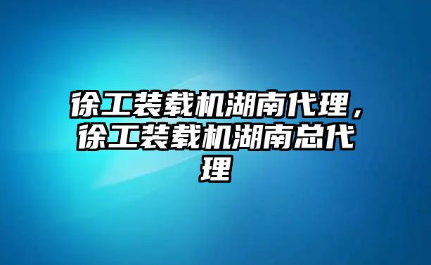 徐工裝載機湖南代理，徐工裝載機湖南總代理