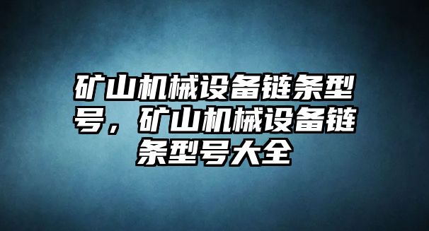 礦山機械設(shè)備鏈條型號，礦山機械設(shè)備鏈條型號大全