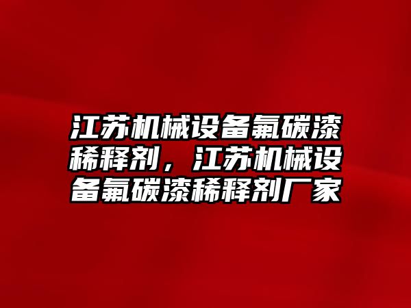 江蘇機(jī)械設(shè)備氟碳漆稀釋劑，江蘇機(jī)械設(shè)備氟碳漆稀釋劑廠家