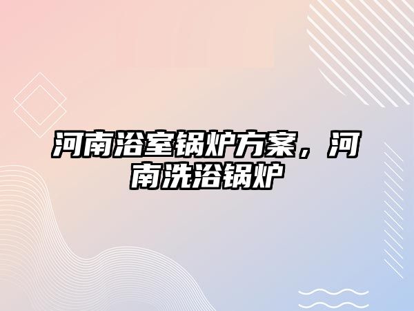 河南浴室鍋爐方案，河南洗浴鍋爐