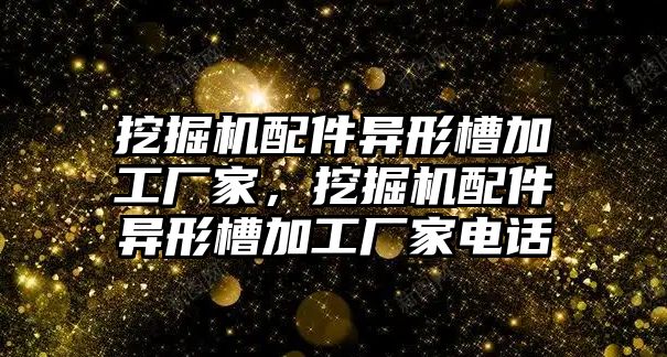 挖掘機配件異形槽加工廠家，挖掘機配件異形槽加工廠家電話