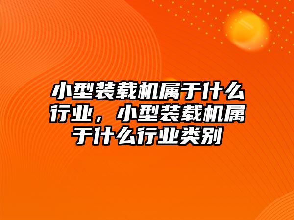 小型裝載機(jī)屬于什么行業(yè)，小型裝載機(jī)屬于什么行業(yè)類別