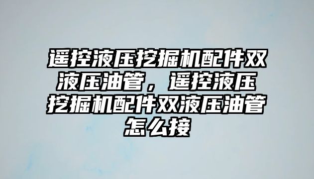 遙控液壓挖掘機(jī)配件雙液壓油管，遙控液壓挖掘機(jī)配件雙液壓油管怎么接