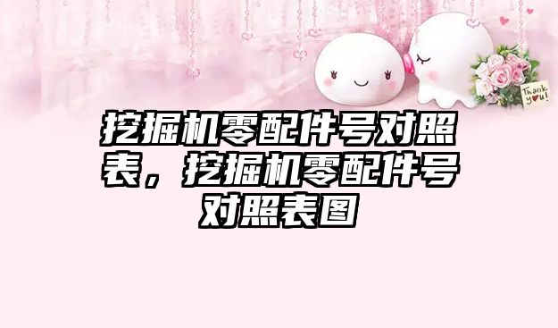 挖掘機零配件號對照表，挖掘機零配件號對照表圖