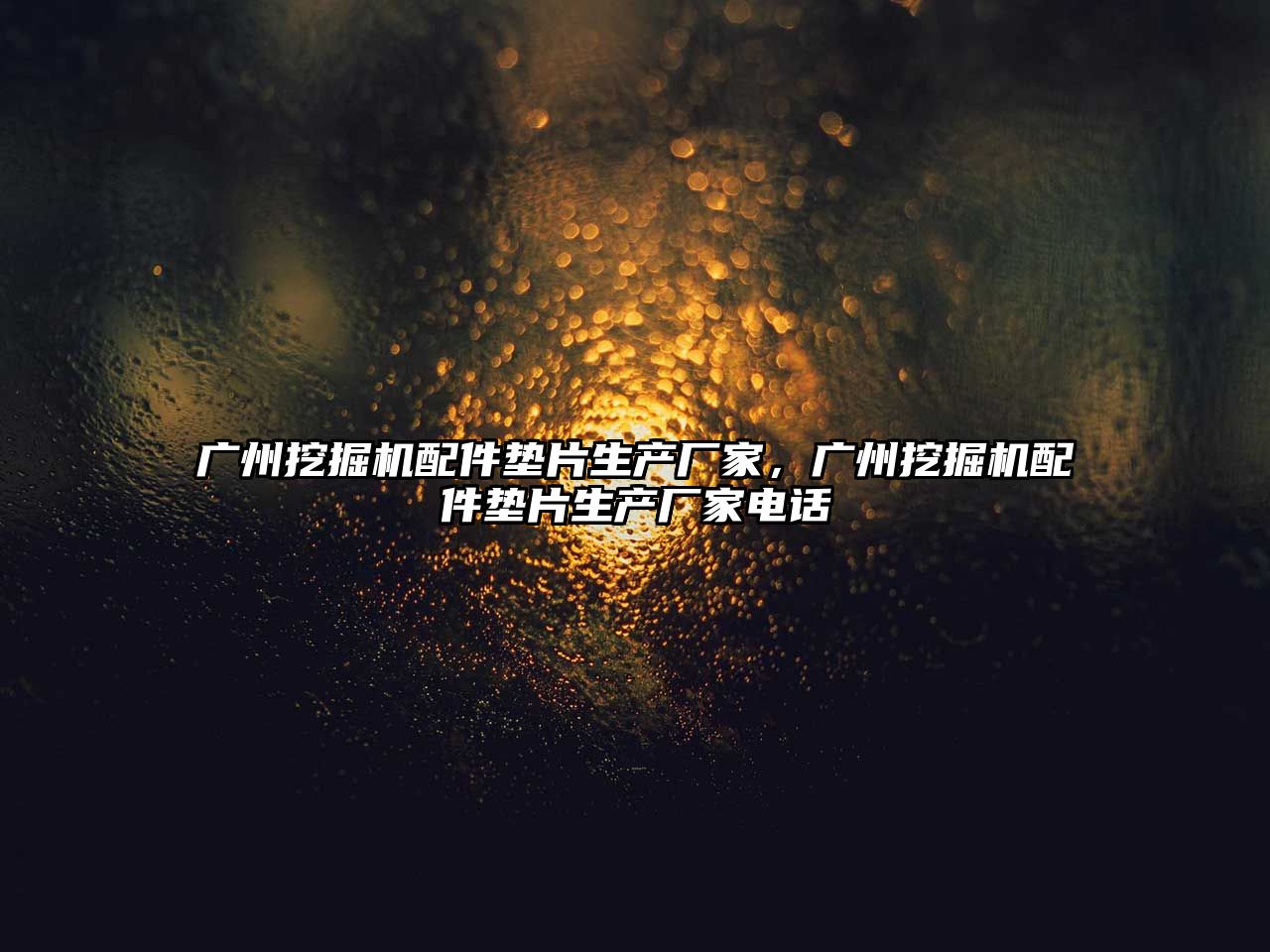 廣州挖掘機(jī)配件墊片生產(chǎn)廠家，廣州挖掘機(jī)配件墊片生產(chǎn)廠家電話