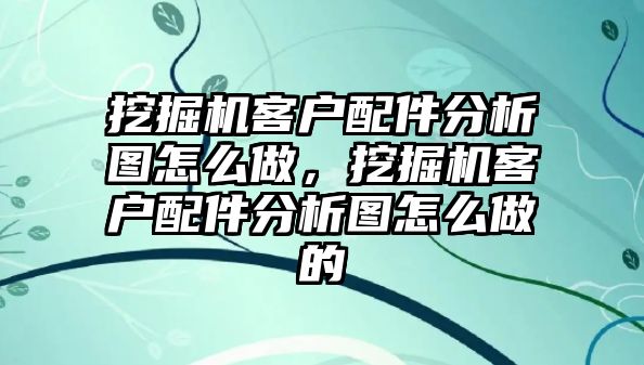 挖掘機客戶配件分析圖怎么做，挖掘機客戶配件分析圖怎么做的