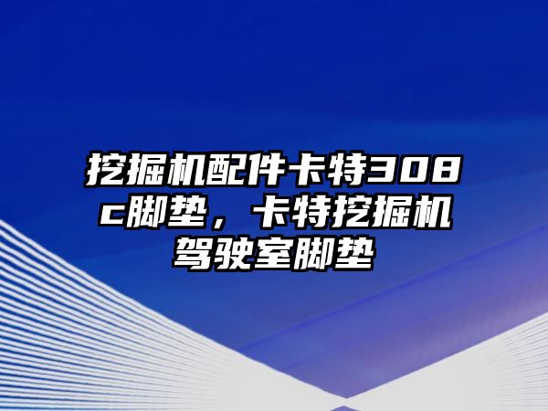 挖掘機(jī)配件卡特308c腳墊，卡特挖掘機(jī)駕駛室腳墊