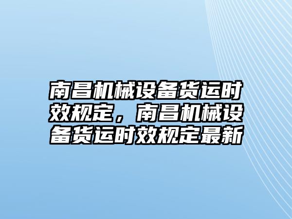 南昌機(jī)械設(shè)備貨運時效規(guī)定，南昌機(jī)械設(shè)備貨運時效規(guī)定最新