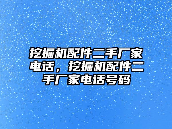 挖掘機配件二手廠家電話，挖掘機配件二手廠家電話號碼