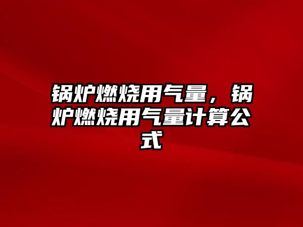 鍋爐燃燒用氣量，鍋爐燃燒用氣量計(jì)算公式