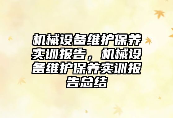 機(jī)械設(shè)備維護(hù)保養(yǎng)實(shí)訓(xùn)報(bào)告，機(jī)械設(shè)備維護(hù)保養(yǎng)實(shí)訓(xùn)報(bào)告總結(jié)