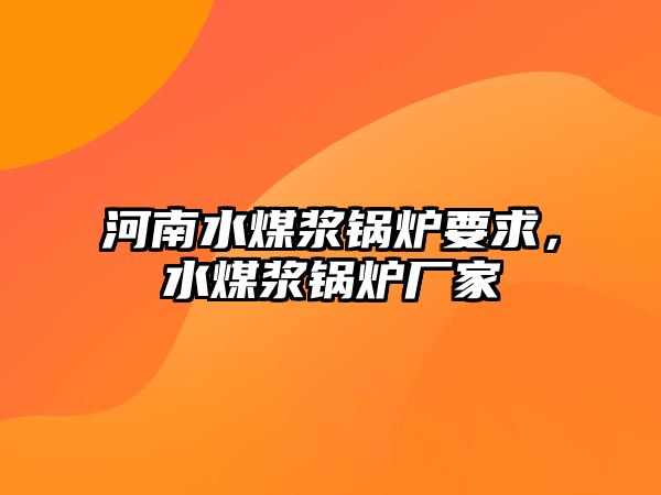 河南水煤漿鍋爐要求，水煤漿鍋爐廠家
